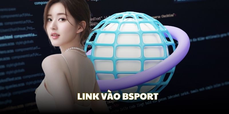 Link vào Bsport | Giải pháp tốt nhất truy cập nhà cái