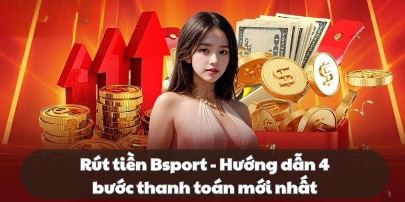 Rút tiền Bsport - Chia sẻ cách nhận thưởng thần tốc